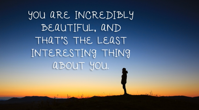 "You are incredibly beautiful, and that's the least interesting thing about you." Plus even more amazing compliments via LifeBetweenWeekends.com (Photo: Lee Scott/Unsplash)